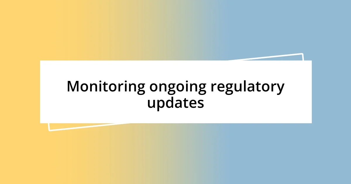 Monitoring ongoing regulatory updates