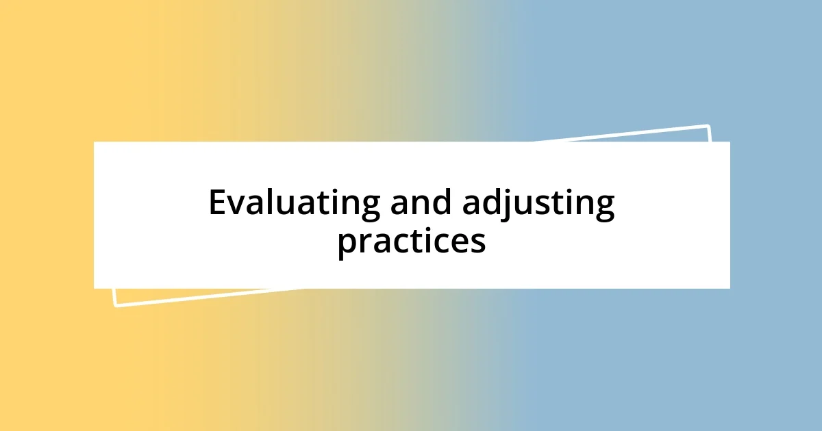 Evaluating and adjusting practices