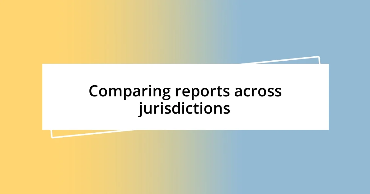 Comparing reports across jurisdictions