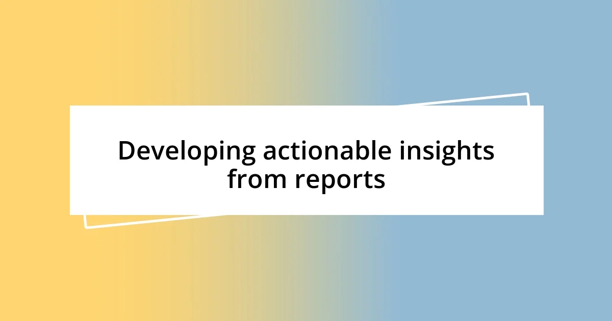 Developing actionable insights from reports