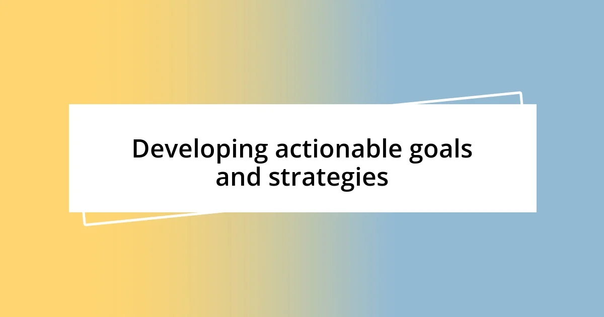 Developing actionable goals and strategies