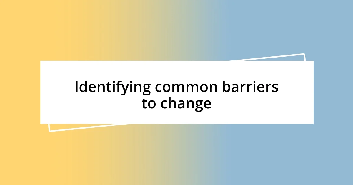 Identifying common barriers to change