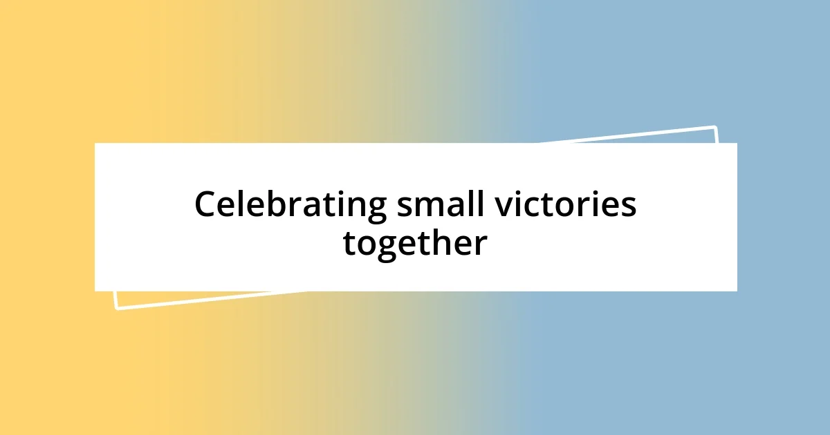 Celebrating small victories together