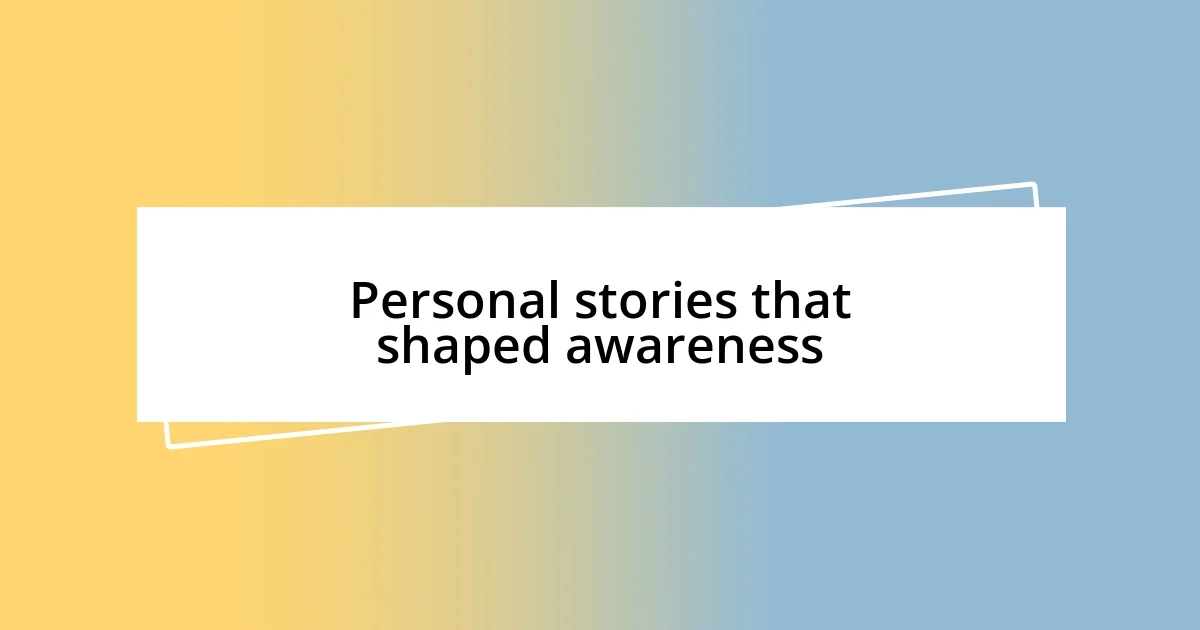 Personal stories that shaped awareness