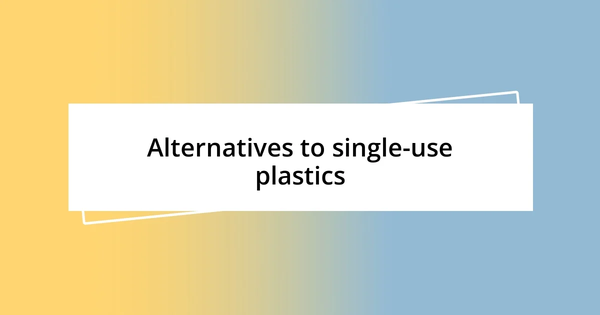 Alternatives to single-use plastics