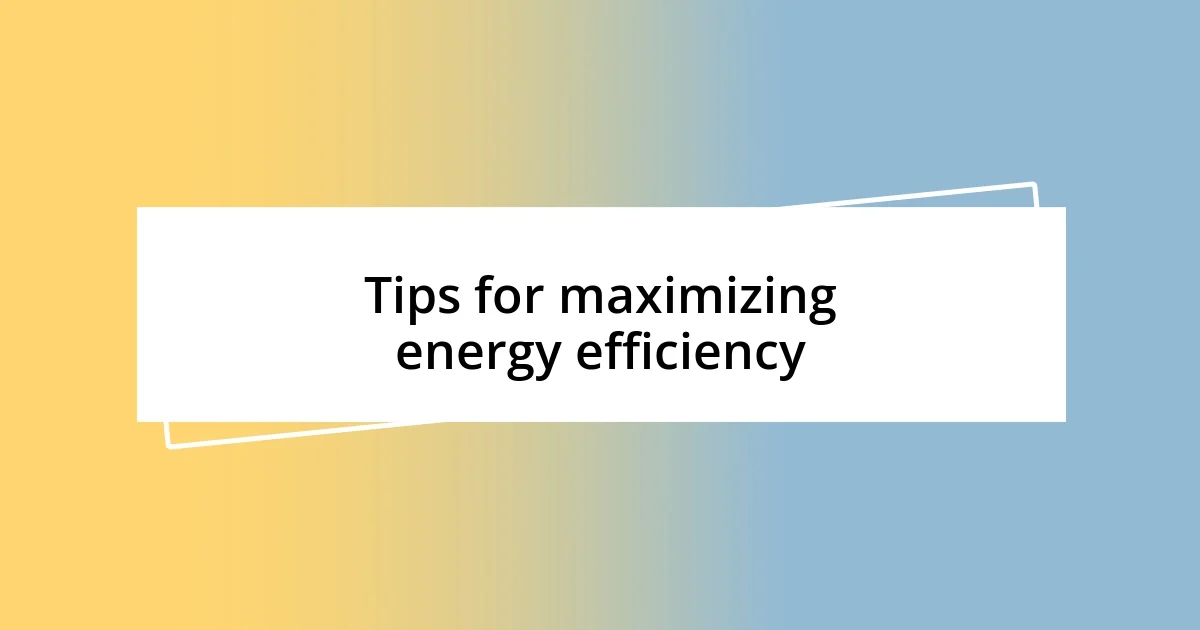 Tips for maximizing energy efficiency