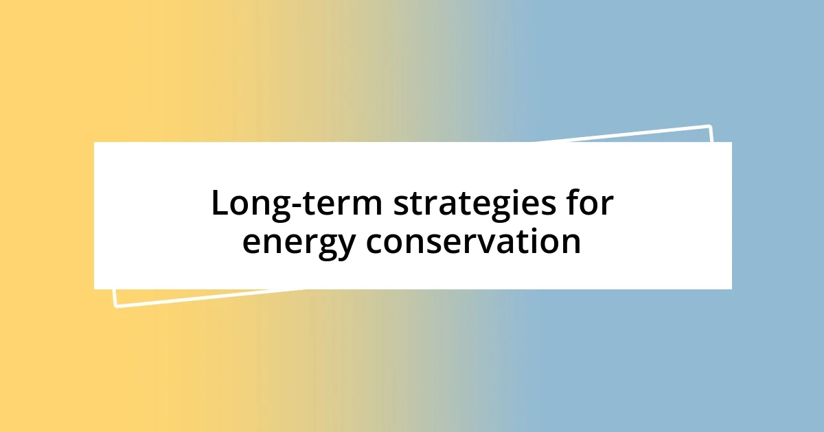 Long-term strategies for energy conservation