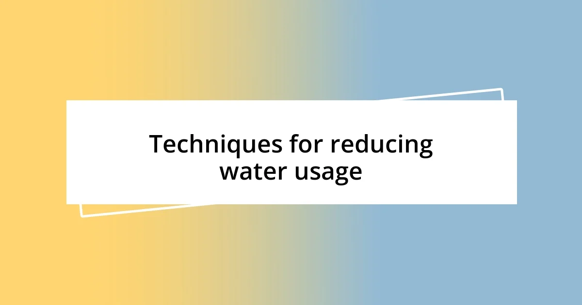 Techniques for reducing water usage